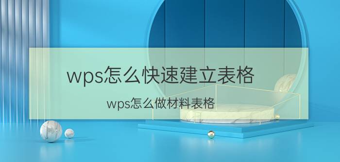 wps怎么快速建立表格 wps怎么做材料表格？